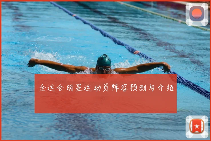 全运会明星运动员阵容预测与介绍