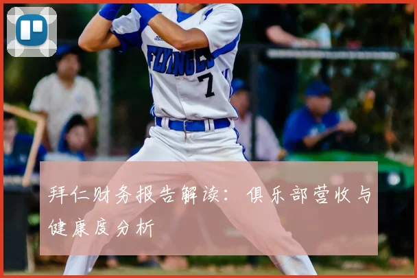 拜仁财务报告解读:俱乐部营收与健康度分析