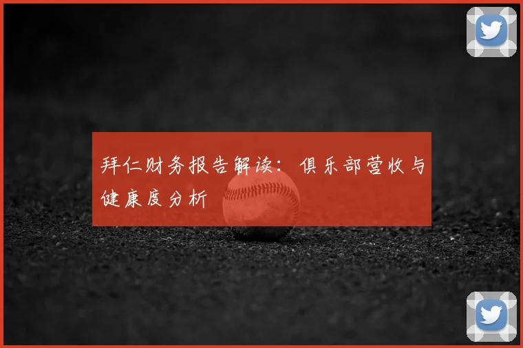 拜仁财务报告解读：俱乐部营收与健康度分析