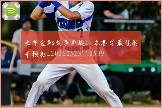 法甲金靴奖争夺战：本赛季最佳射手预测_20260523113539